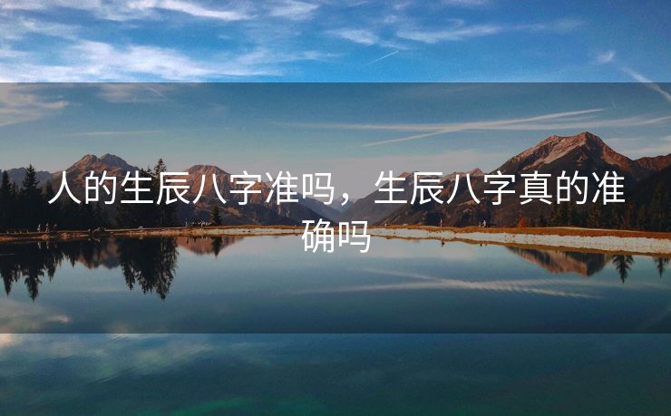 人的生辰八字准吗，生辰八字真的准确吗