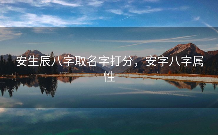 安生辰八字取名字打分，安字八字属性