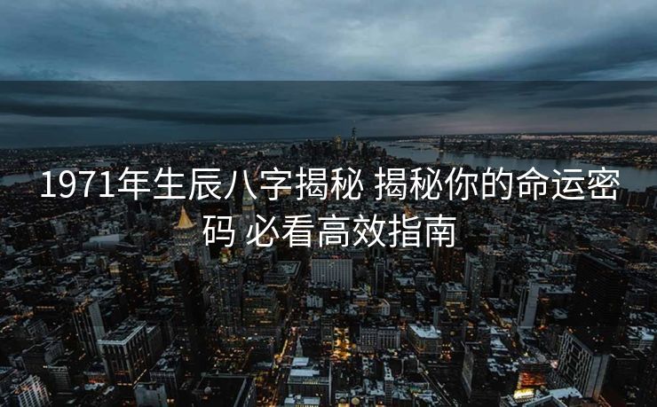 1971年生辰八字揭秘 揭秘你的命运密码 必看高效指南