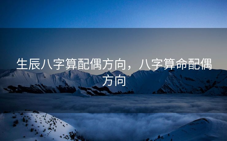 生辰八字算配偶方向，八字算命配偶方向