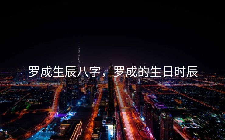 罗成生辰八字，罗成的生日时辰