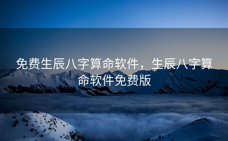 免费生辰八字算命软件，生辰八字算命软件免费版