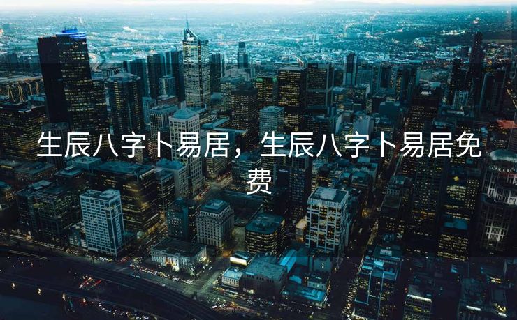 生辰八字卜易居，生辰八字卜易居免费