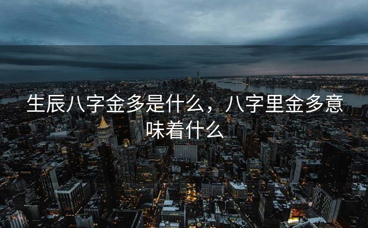生辰八字金多是什么，八字里金多意味着什么